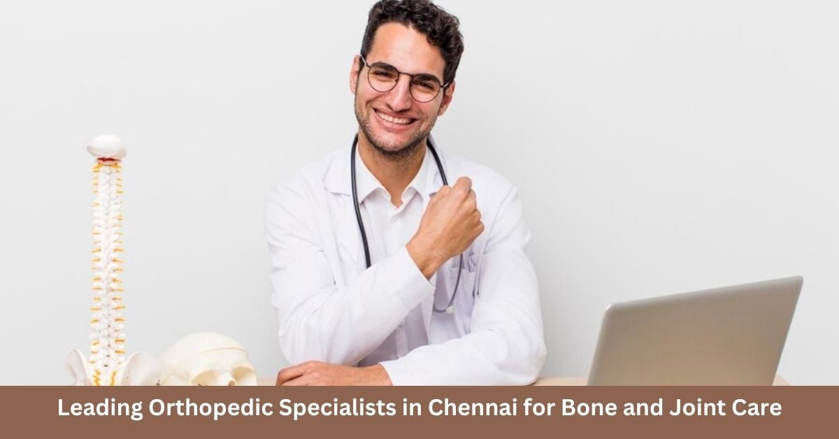 Leading Orthopedic Specialists in Chennai for Bone and Joint Care