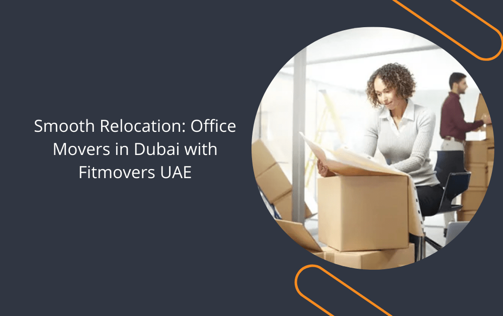 Smooth Relocation Office Movers in Dubai with Fitmovers UAE