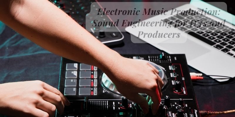 Electronic Music Production: Sound Engineering for DJs and Producers