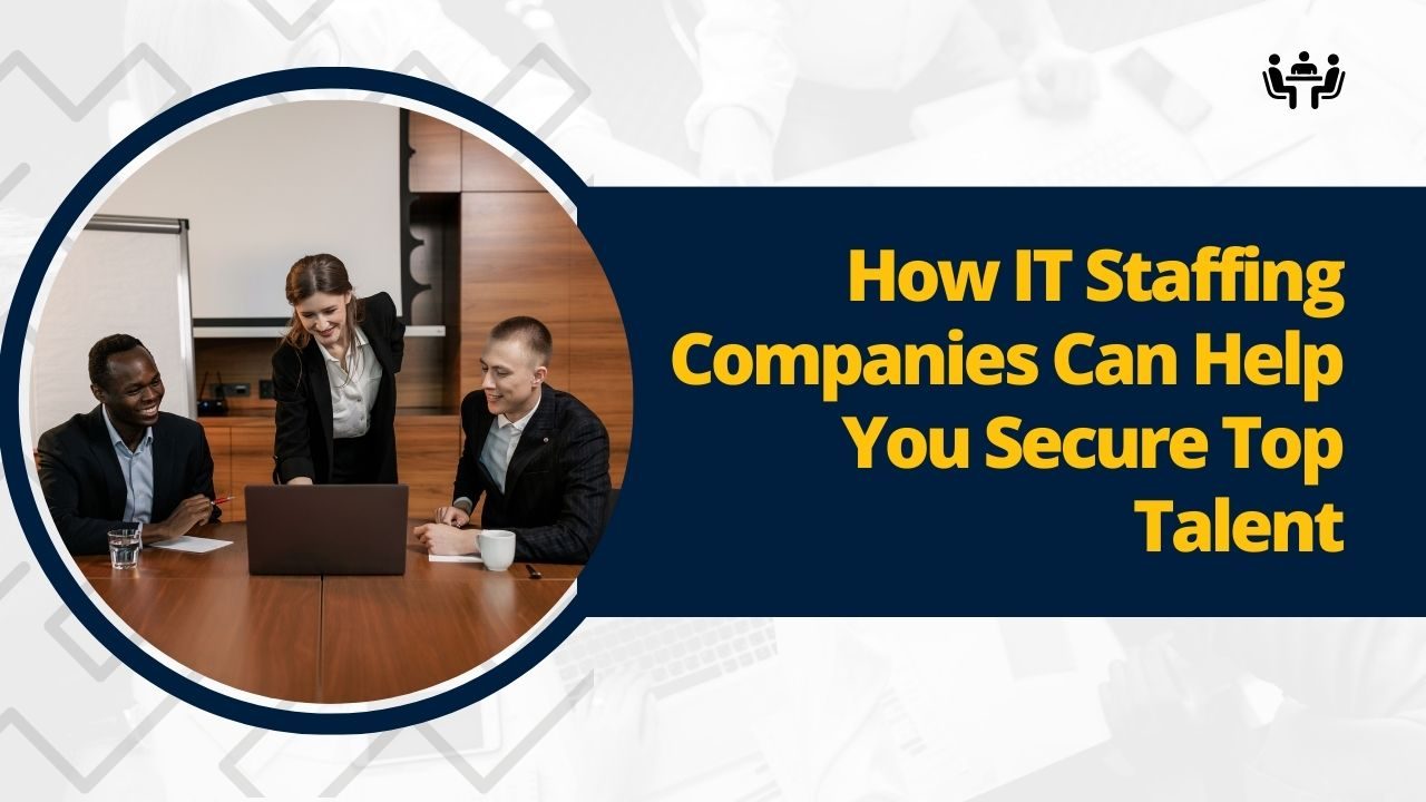 How IT Staffing Companies Can Help You Secure Top Talent